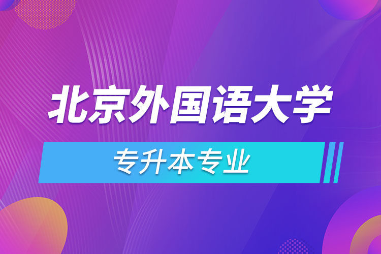 北京外國(guó)語(yǔ)大學(xué)專升本專業(yè)有哪些？