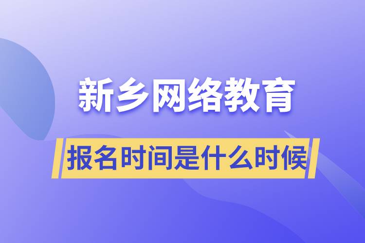 新鄉(xiāng)網(wǎng)絡(luò)教育專升本報名時間是什么時候