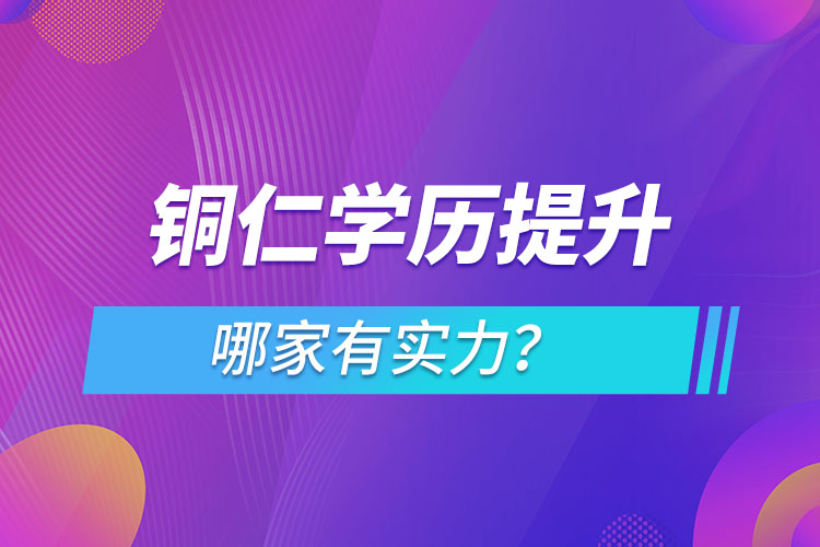 銅仁學(xué)歷提升哪家實力強(qiáng)？