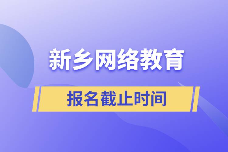 新鄉(xiāng)網(wǎng)絡(luò)教育報(bào)名截止時(shí)間是什么時(shí)候