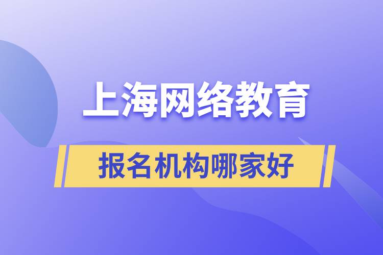 上海網(wǎng)絡(luò)教育報名機構(gòu)哪家好