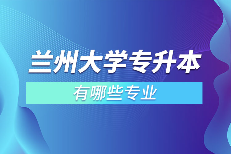 蘭州大學(xué)有哪些專升本專業(yè)嗎？