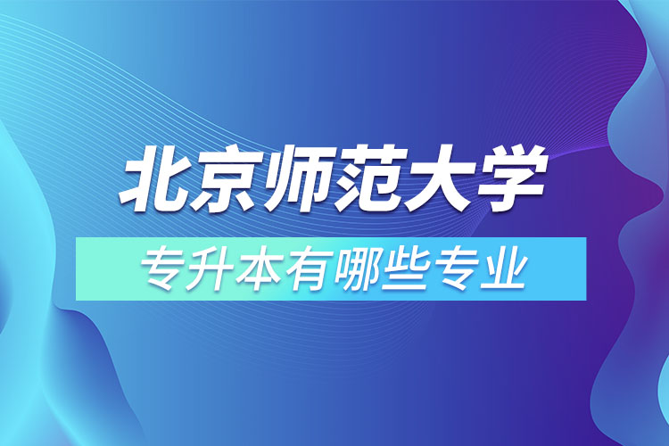 北京師范大學(xué)專升本專業(yè)有哪些？