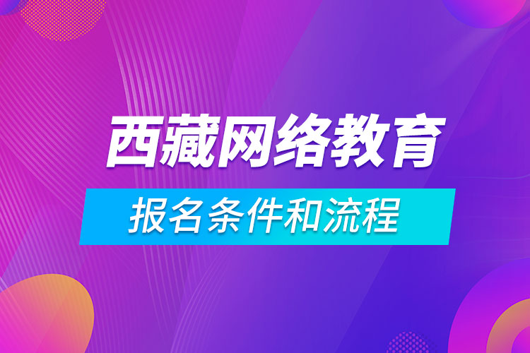 西藏網(wǎng)絡教育報名條件和流程