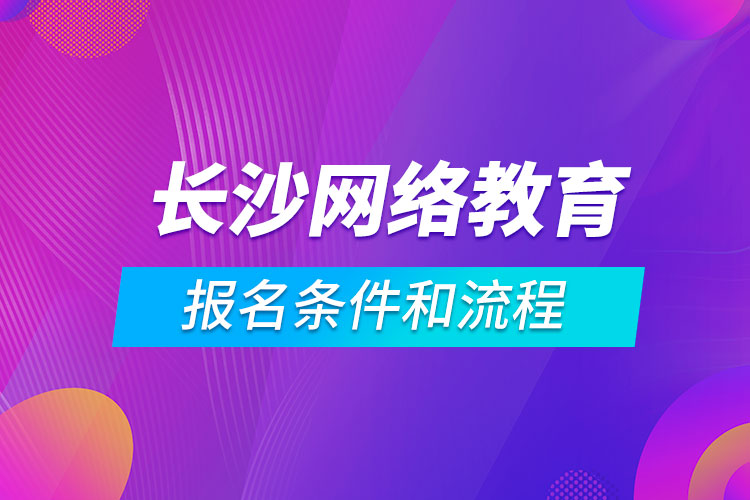 長沙網(wǎng)絡(luò)教育報(bào)名條件和流程