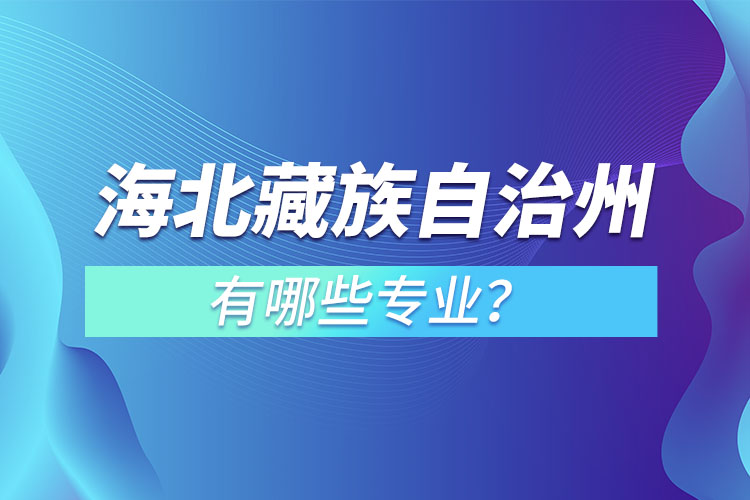 海北藏族自治州專(zhuān)升本有哪些專(zhuān)業(yè)可以選擇？