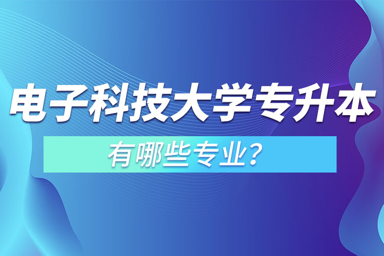 電子科技大學(xué)專升本有哪些專業(yè)？
