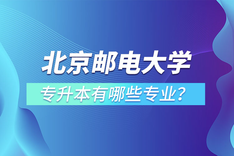 北京郵電大學(xué)專升本有哪些專業(yè)？