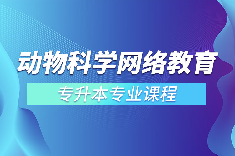 動(dòng)物科學(xué)網(wǎng)絡(luò)教育專升本專業(yè)課程有哪些？