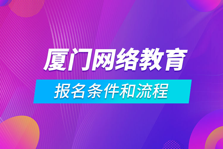 廈門網(wǎng)絡(luò)教育報名條件和流程