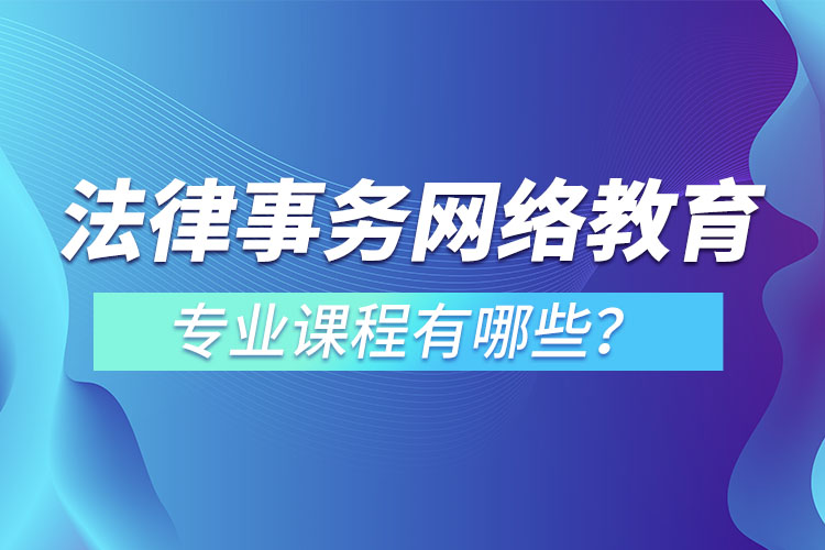 法律事務(wù)網(wǎng)絡(luò)教育專業(yè)課程有哪些？