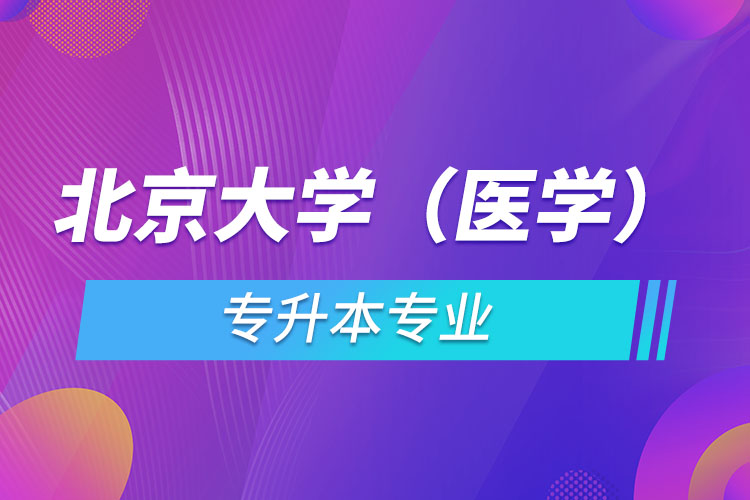 北京大學(xué)（醫(yī)學(xué)）有哪些專升本專業(yè)嗎？