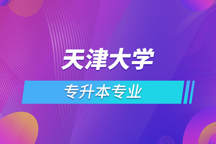 天津大學(xué)專升本有哪些專業(yè)？