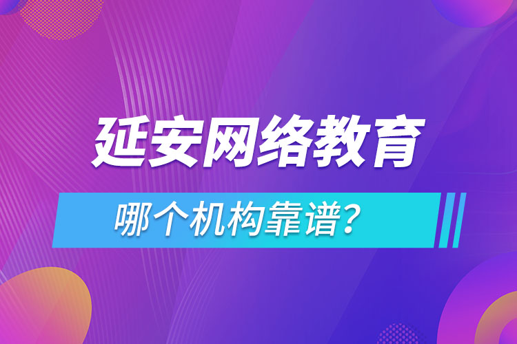 延安網(wǎng)絡教育哪個機構(gòu)靠譜？