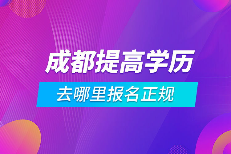 成都提高學(xué)歷去哪里報名正規(guī)