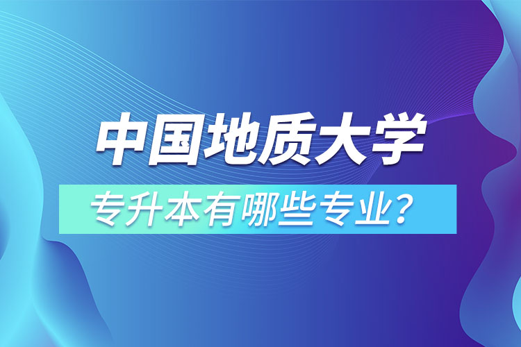 中國地質(zhì)大學(xué)（北京）專升本有哪些專業(yè)？