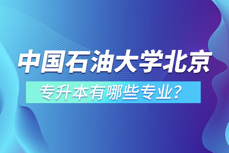 中國石油大學(xué)(北京)專升本有哪些專業(yè)？