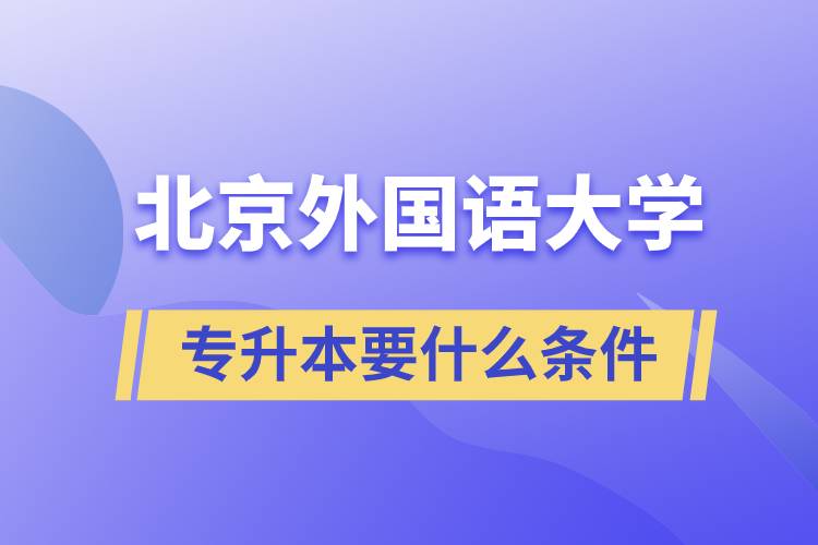 北京外國語大學(xué)專升本要什么條件？