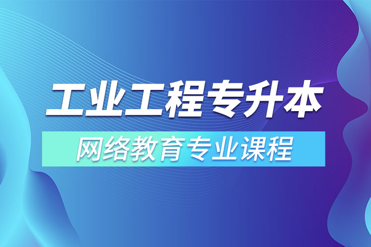 ?工業(yè)工程專(zhuān)升本專(zhuān)業(yè)課程有哪些？