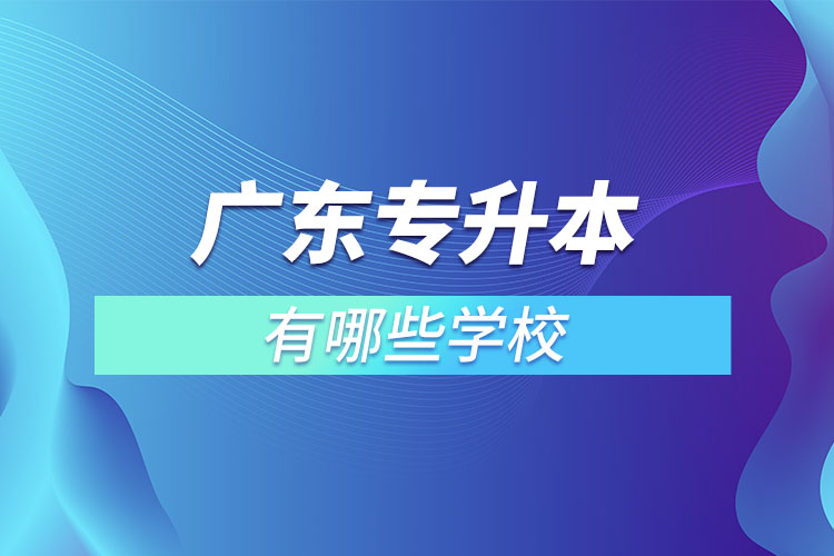 廣東專升本有哪些學(xué)校？