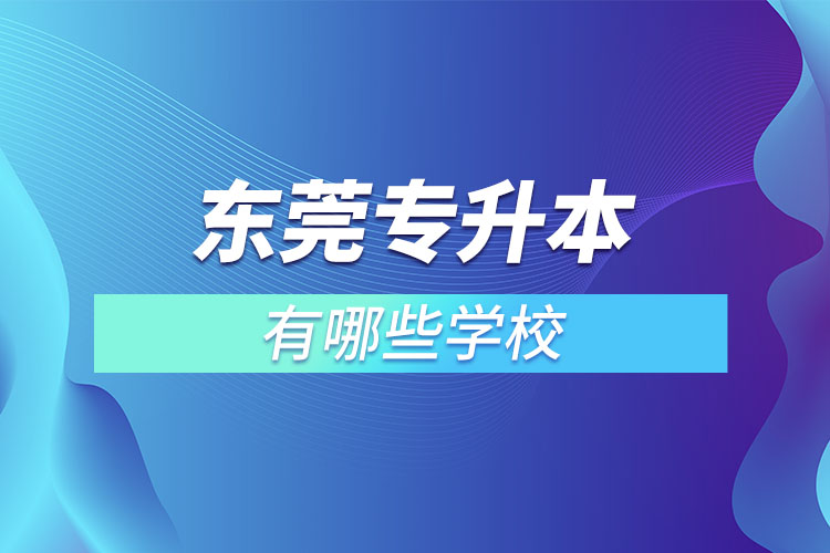 東莞專(zhuān)升本可以報(bào)考的學(xué)校有哪些？