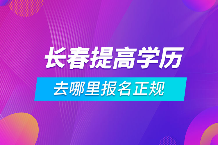 長春提高學(xué)歷去哪里報(bào)名正規(guī)