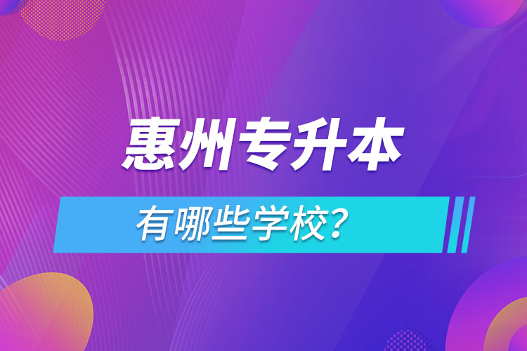 惠州專升本有哪些學(xué)校？