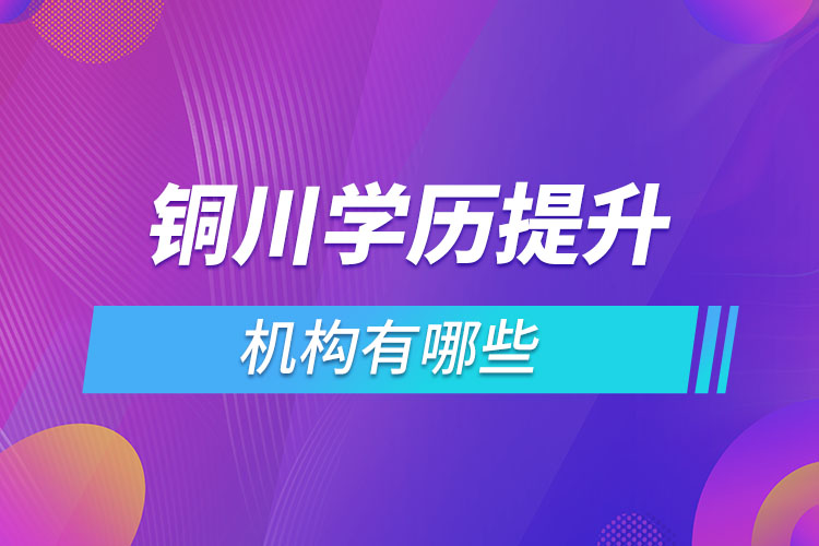銅川學歷提升機構(gòu)有哪些？