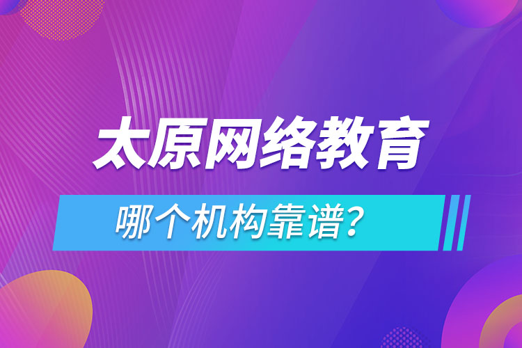 太原網(wǎng)絡(luò)教育哪個(gè)機(jī)構(gòu)靠譜？