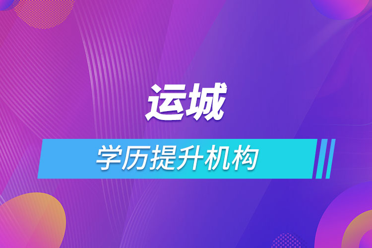 運城學歷提升機構有哪些？