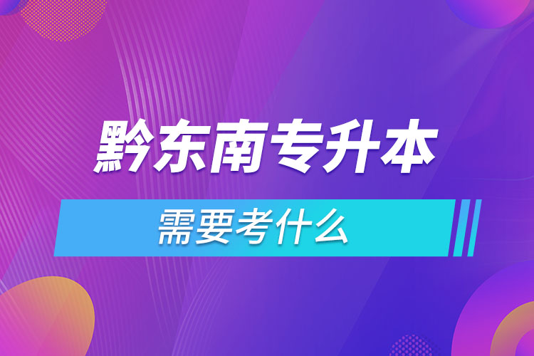 黔東南專升本需要考什么？