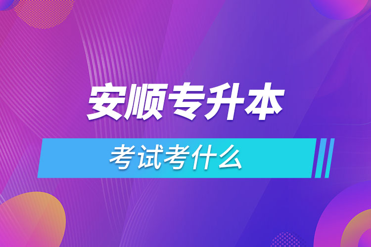 安順專升本考試考什么？