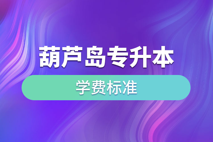 葫蘆島專升本學費標準？