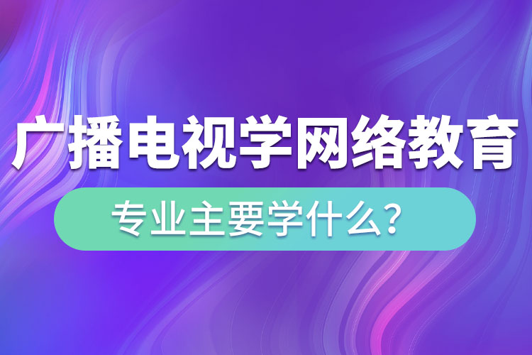 廣播電視學(xué)網(wǎng)絡(luò)教育專(zhuān)業(yè)主要學(xué)什么？