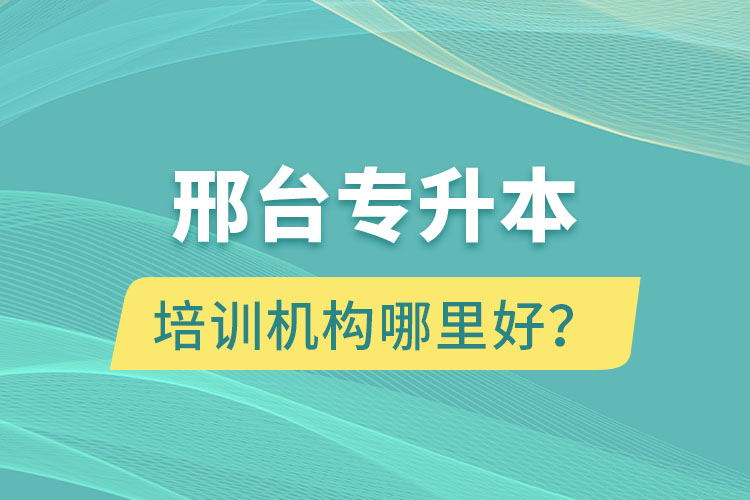 邢臺專升本培訓(xùn)機構(gòu)哪里好？