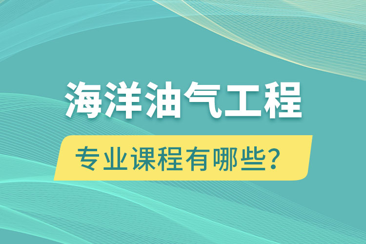 海洋油氣工程專升本專業(yè)課程有哪些？