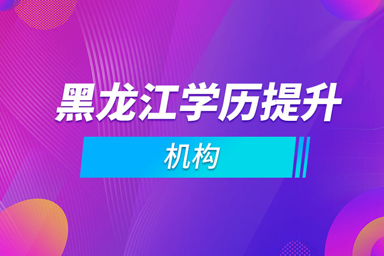 黑龍江學(xué)歷提升機構(gòu)