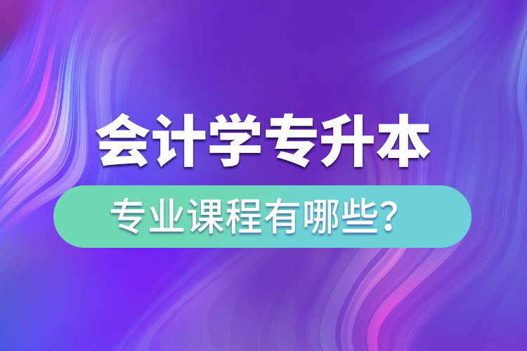會計學專升本專業(yè)課程有哪些？