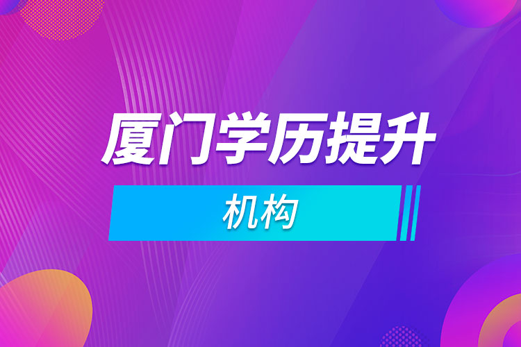 廈門(mén)學(xué)歷提升機(jī)構(gòu)