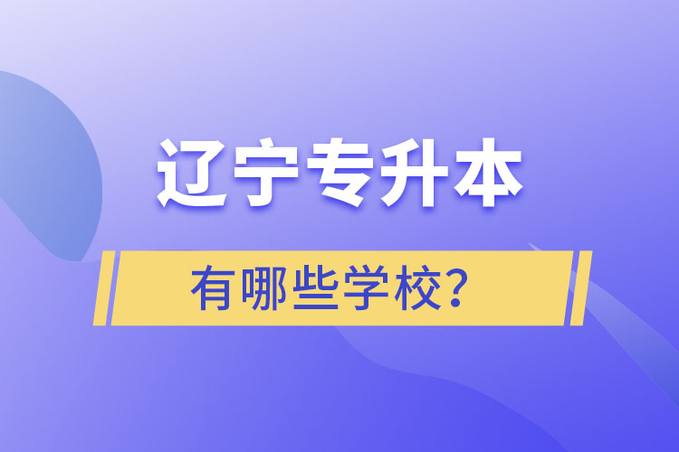 遼寧專升本的學(xué)校有哪些？ 