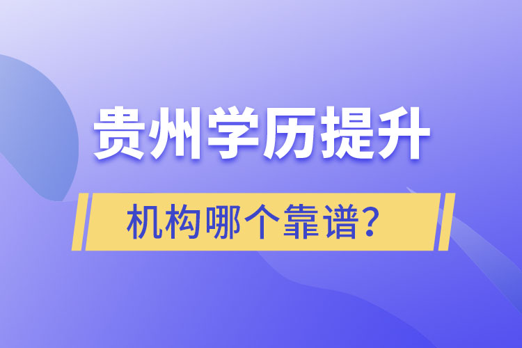 貴州學(xué)歷提升機構(gòu)學(xué)校哪個靠譜？