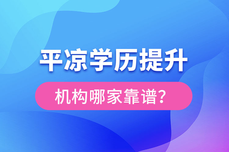 平?jīng)鰧W(xué)歷提升機(jī)構(gòu)有哪些比較靠譜？