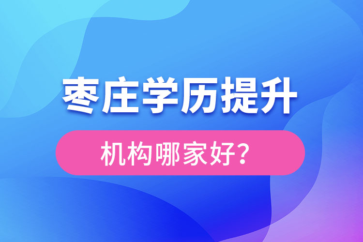 棗莊學(xué)歷提升機(jī)構(gòu)哪家好？