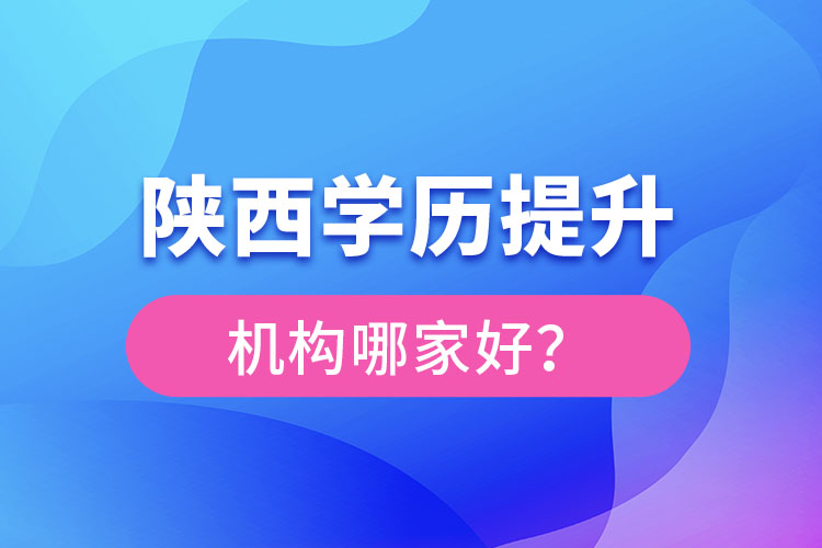 陜西學歷提升機構(gòu)哪家好