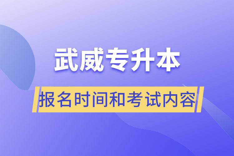 武威專升本報(bào)名時(shí)間和考試內(nèi)容？