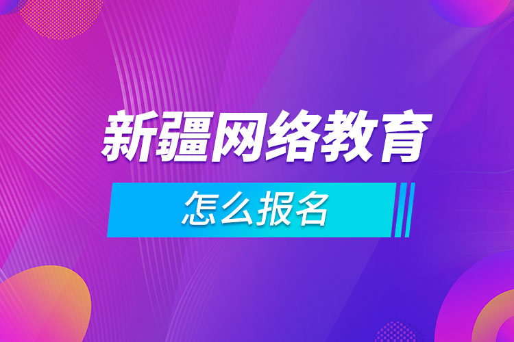 新疆網(wǎng)絡(luò)教育怎么報(bào)名