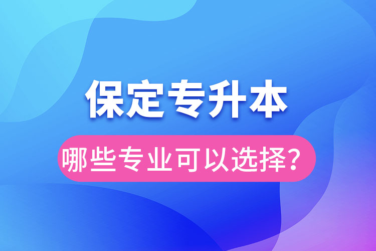 保定專升本有哪些專業(yè)可以選擇？