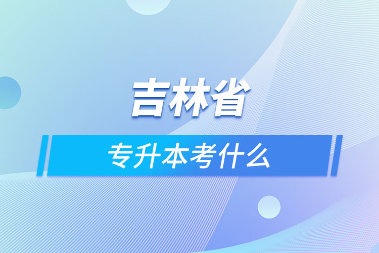 吉林專升本需要考什么？