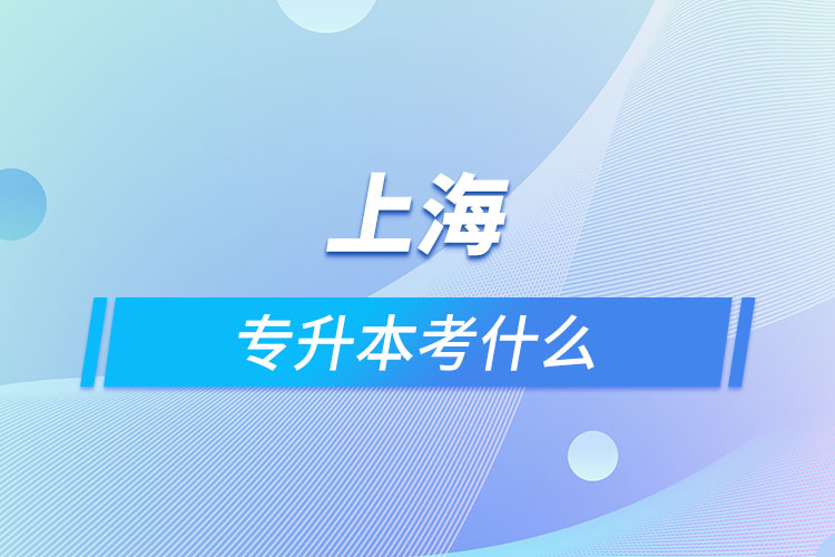 上海專(zhuān)升本考什么？