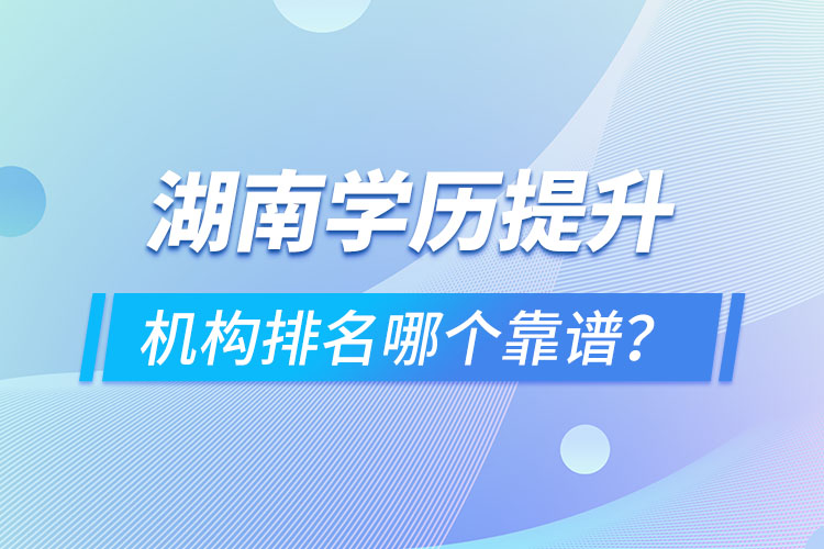湖南學(xué)歷提升機構(gòu)排名哪個靠譜？